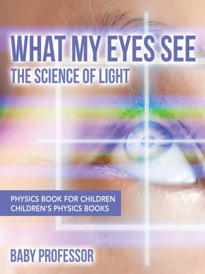 cover image of What My Eyes See --The Science of Light--Physics Book for Children--Children's Physics Books